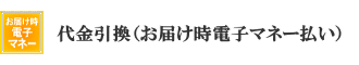 代金引換（お届け時電子マネー払い）