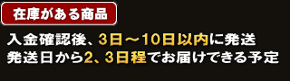在庫がある商品 入金確認後、3日~10日以内に発送 発送日から2、3日程でお届けできる予定