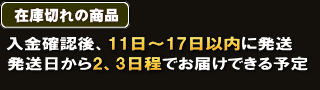 在庫がある商品 入金確認後、11日~17日以内に発送 発送日から2、3日程でお届けできる予定